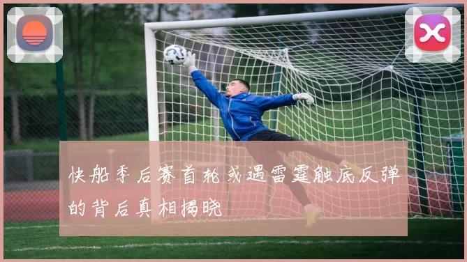 快船季后赛首轮或遇雷霆触底反弹的背后真相揭晓