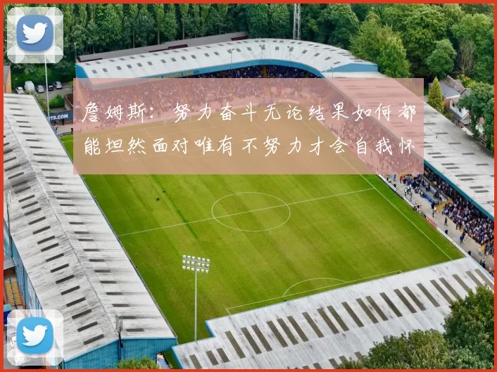 詹姆斯：努力奋斗无论结果如何都能坦然面对唯有不努力才会自我怀疑