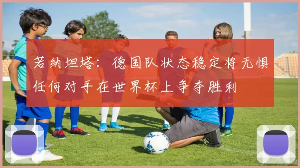 若纳坦塔：德国队状态稳定将无惧任何对手在世界杯上争夺胜利