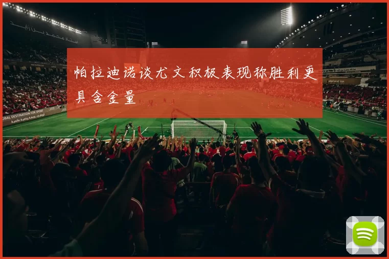 帕拉迪诺谈尤文积极表现称胜利更具含金量