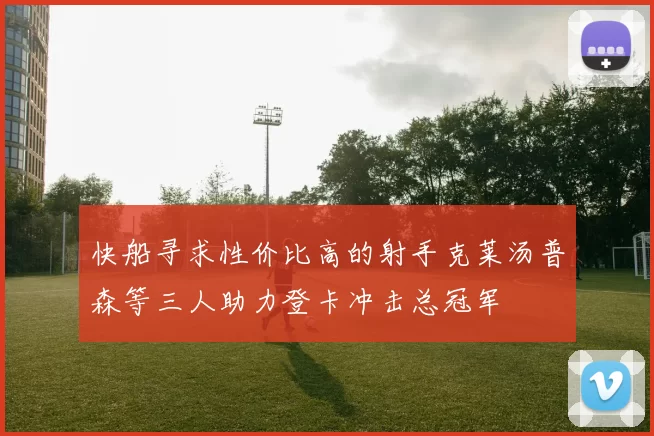 快船寻求性价比高的射手克莱汤普森等三人助力登卡冲击总冠军