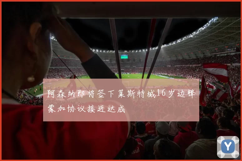 阿森纳即将签下莱斯特城16岁边锋蒙加协议接近达成