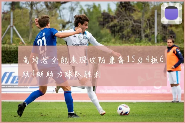 高诗岩全能表现攻防兼备15分4板6助4断助力球队胜利