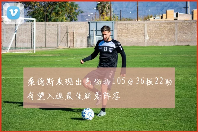 桑德斯表现出色场均105分36板22助有望入选最佳新秀阵容