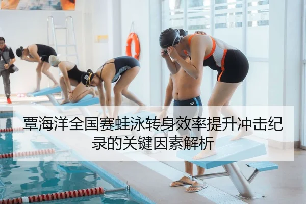 覃海洋全国赛蛙泳转身效率提升冲击纪录的关键因素解析
